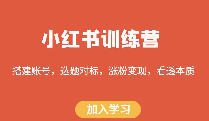 小红书训练营，搭建账号，选题对标，涨粉变现，看透本质-赛德副业库