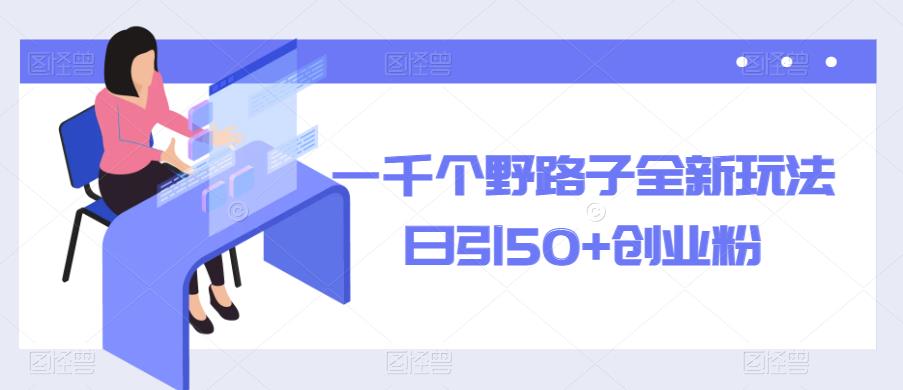 一千个野路子全新玩法，日引50+创业粉【揭秘】-赛德副业库