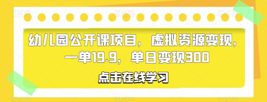 幼儿园公开课项目,虚拟资源变现,一单19.9,单日变现300-赛德副业库