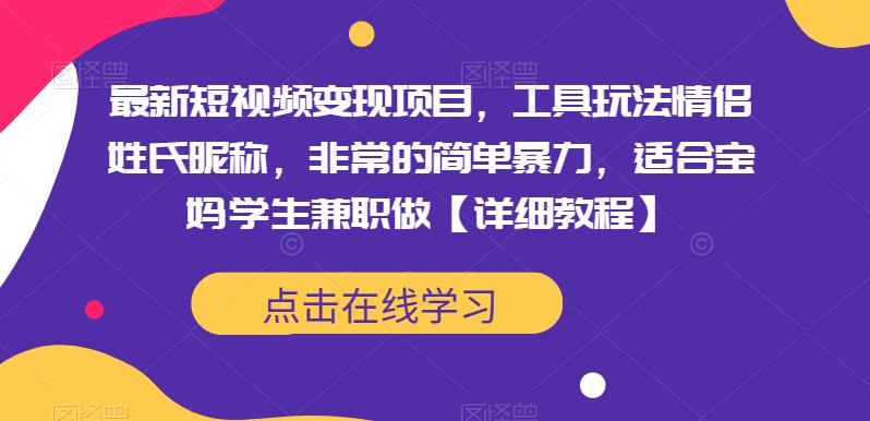 最新短视频变现项目，工具玩法情侣姓氏昵称，非常的简单暴力，适合宝妈学生兼职做【详细教程】-赛德副业库