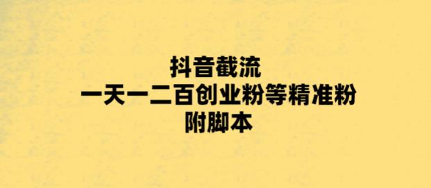 最新抖音截流玩法，一天轻松引流一二百创业精准粉，附脚本+玩法【揭秘】-赛德副业库