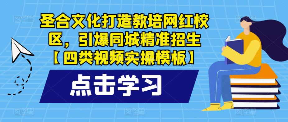 圣合文化打造教培网红校区，引爆同城精准招生【四类视频实操模板】-赛德副业库
