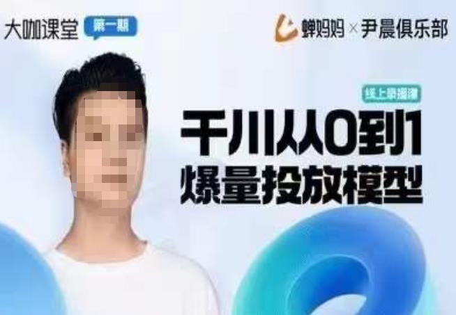 尹晨俱乐部蝉妈妈-大咖课堂第01期，千川从0到1爆量投放模型-赛德副业库