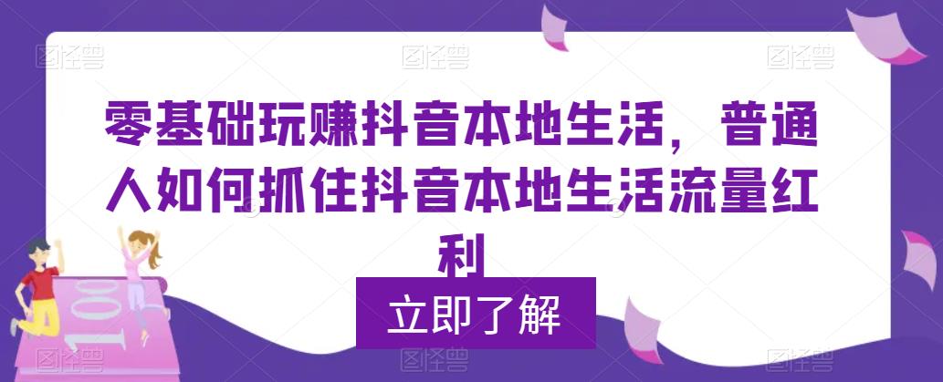 零基础玩赚抖音本地生活，普通人如何抓住抖音本地生活流量红利-赛德副业库