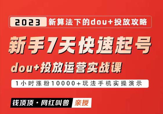 网红叫兽-新手7天快速起号：dou+起号运营实战课程，2023新算法下的抖加投放策略-赛德副业库