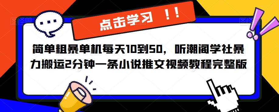 简单粗暴单机每天10到50，听潮阁学社暴力搬运2分钟一条小说推文视频教程完整版【揭秘】-赛德副业库
