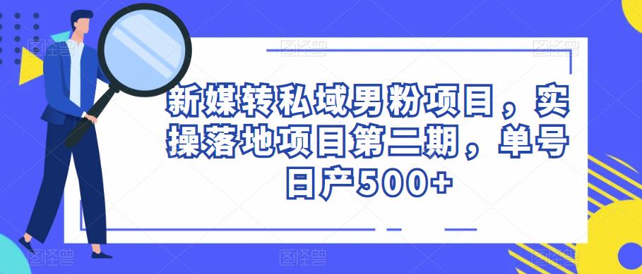 新媒转私域男粉项目，实操落地项目第二期，单号日产500+-赛德副业库