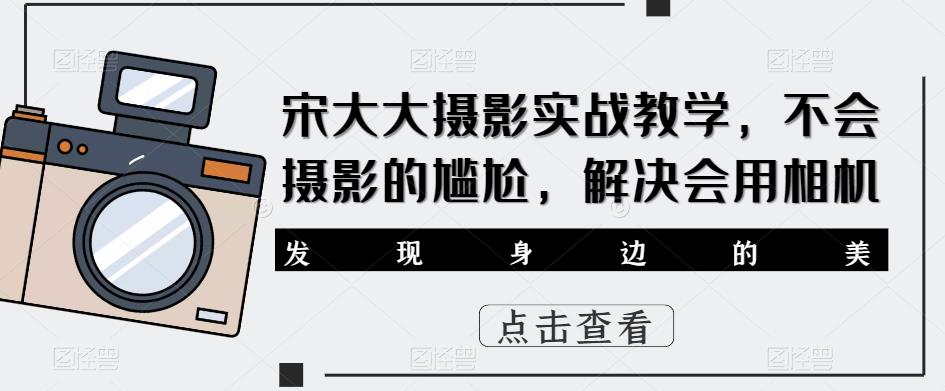 宋大大‮影摄‬实战教学，不会摄影的尴尬，解决会用相机-赛德副业库