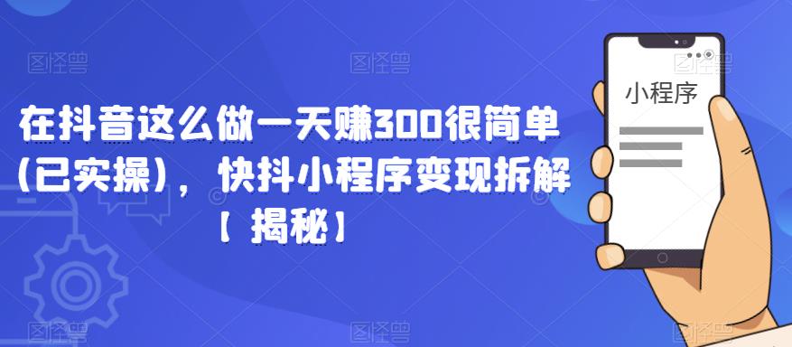 在抖音这么做一天赚300很简单(已实操)，快抖小程序变现拆解【揭秘】-赛德副业库