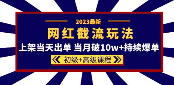 2023网红·同款截流玩法【初级+高级课程】上架当天出单当月破10w+持续爆单-赛德副业库