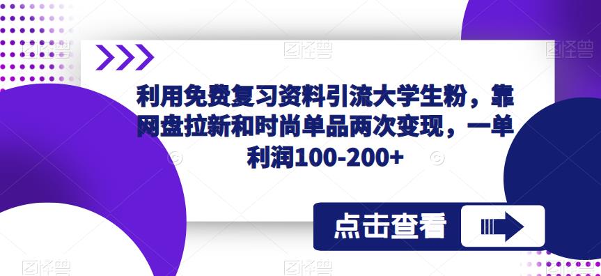 利用免费复习资料引流大学生粉，靠网盘拉新和时尚单品两次变现，一单利润100-200+-赛德副业库