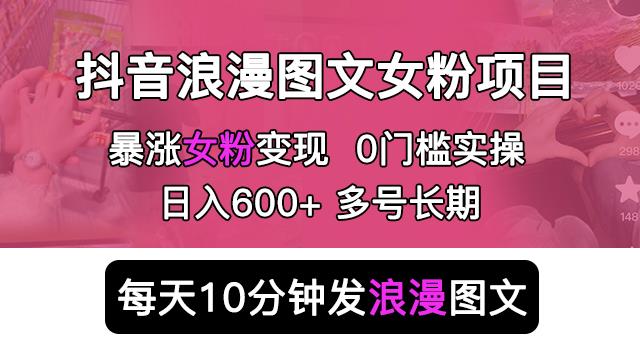 抖音浪漫图文暴力涨女粉项目，简单0门槛每天10分钟发图文日入600+长期多号【揭秘】-赛德副业库