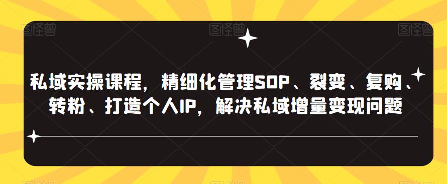 私域实操课程，精细化管理SOP、裂变、复购、转粉、打造个人IP，解决私域增量变现问题-赛德副业库