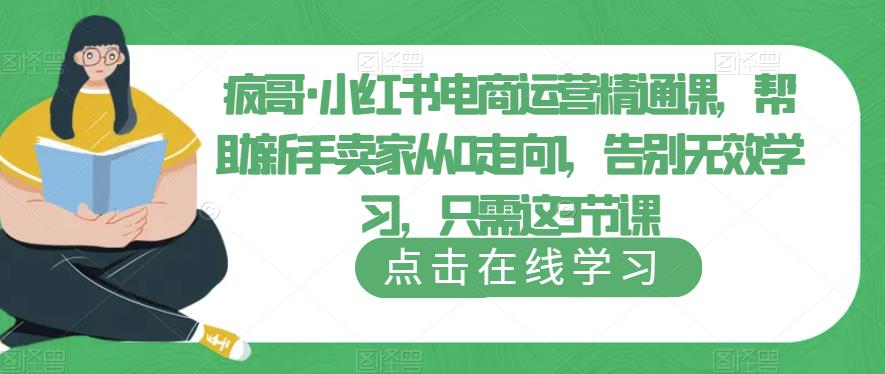疯哥·小红书电商运营精通课,帮助新手卖家从0走向1,告别无效学习,只需这3节课-赛德副业库