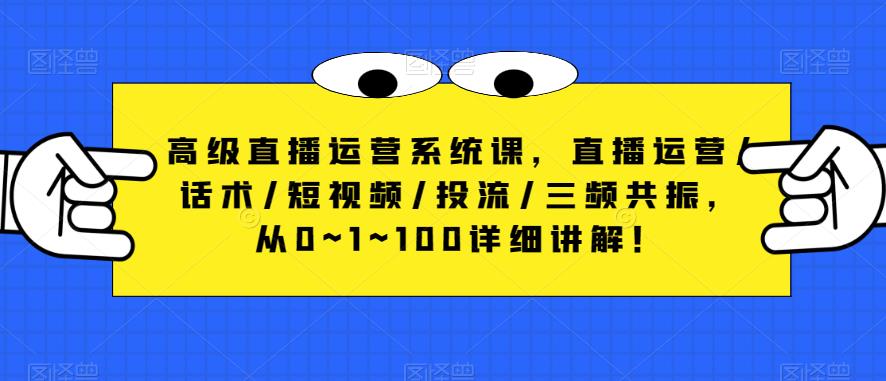 高级直播运营系统课，直播运营/话术/短视频/投流/三频共振，从0~1~100详细讲解！-赛德副业库