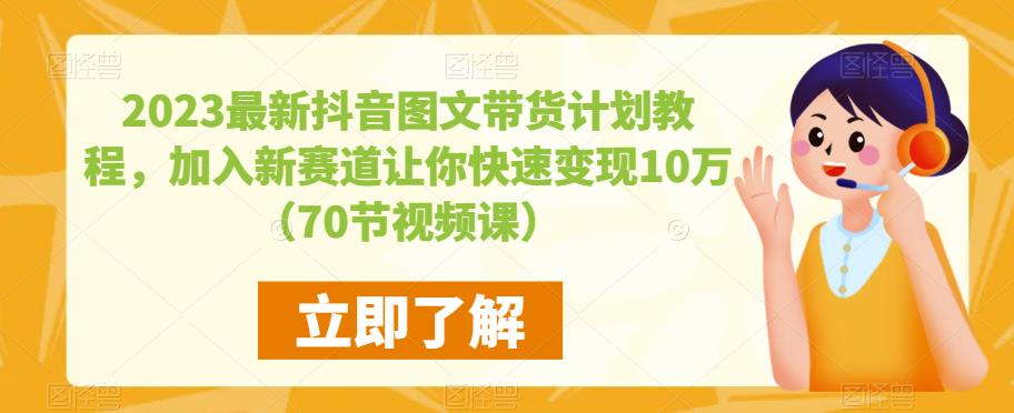 2023最新抖音图文带货计划教程，加入新赛道让你快速变现10万+（70节视频课）-赛德副业库