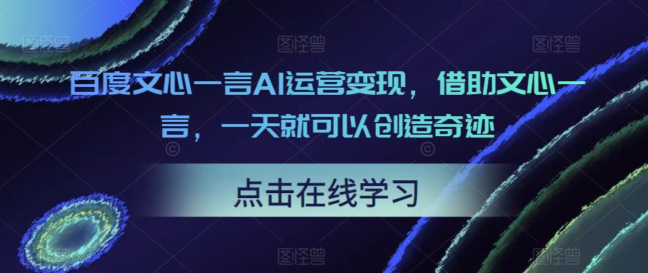 百度文心一言AI运营变现,借助文心一言,一天就可以创造奇迹-赛德副业库