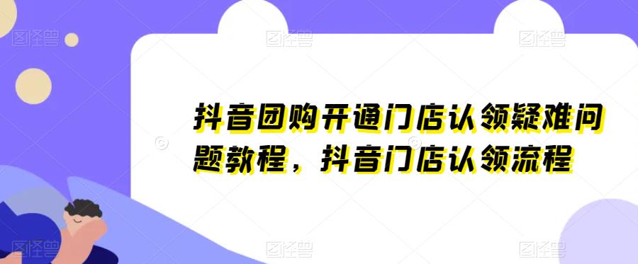 抖音团购开通门店认领疑难问题教程，抖音门店认领流程-赛德副业库