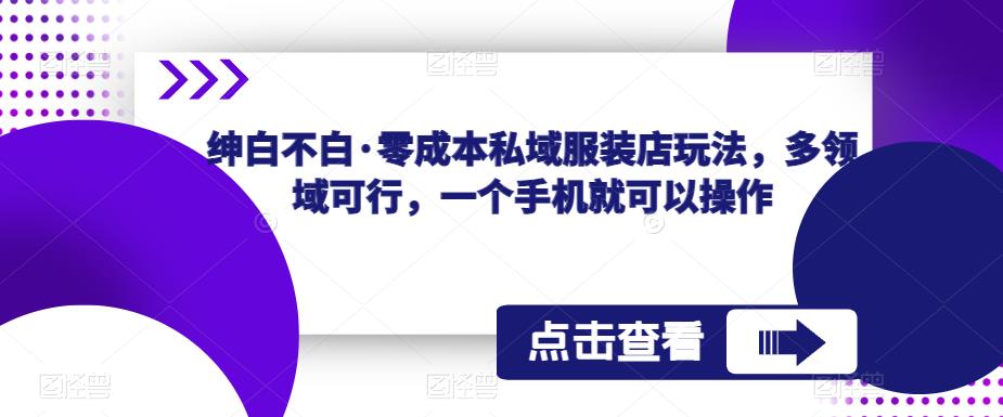 绅白不白·零成本私域服装店玩法，多领域可行，一个手机就可以操作-赛德副业库