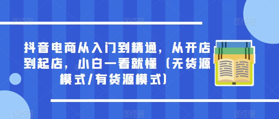 抖音电商从入门到精通,从开店到起店,小白一看就懂(无货源模式/有货源模式)-赛德副业库