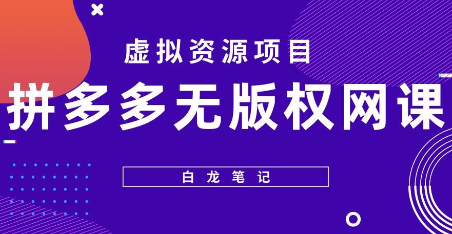 【白龙笔记】拼多多无版权网课项目，月入5000的长期项目，玩法详细拆解【揭秘】-赛德副业库