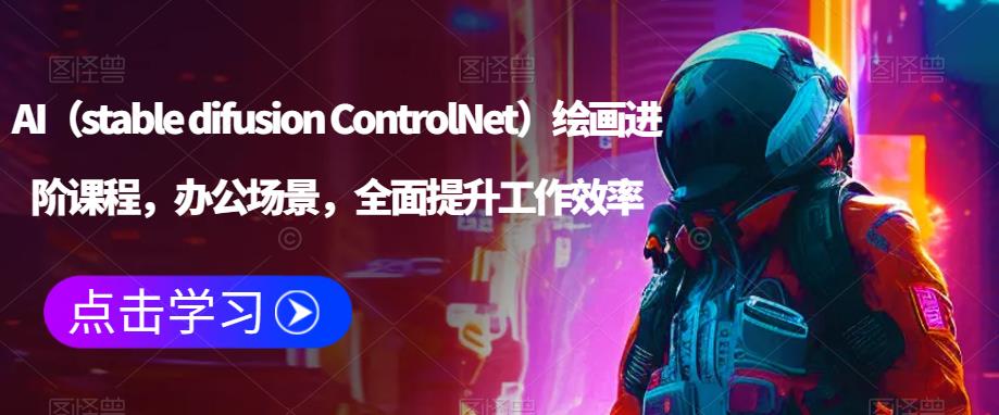 AI（stable difusion ControlNet）绘画进阶课程，办公场景，全面提升工作效率-赛德副业库
