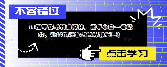 11招带你玩转自媒体，新手小白一看就会，让你快速抢占自媒体流量！-赛德副业库