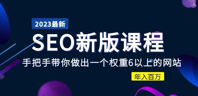 2023某大佬收费SEO新版课程:手把手带你做出一个权重6以上的网站,年入百万-赛德副业库