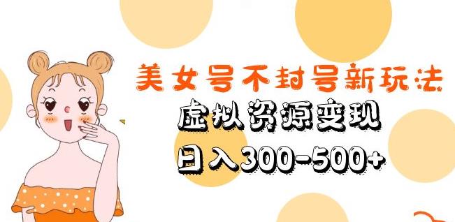 美女号不封号新玩法，虚拟资源变现，日入300-500+-赛德副业库