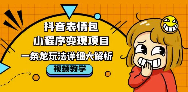 抖音表情包小程序变现项目，一条龙玩法详细大解析，视频版学习！-赛德副业库