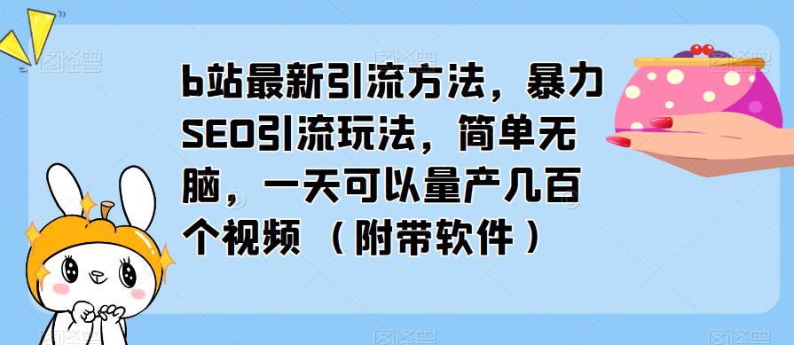 b站最新引流方法，暴力SEO引流玩法，简单无脑，一天可以量产几百个视频（附带软件）-赛德副业库