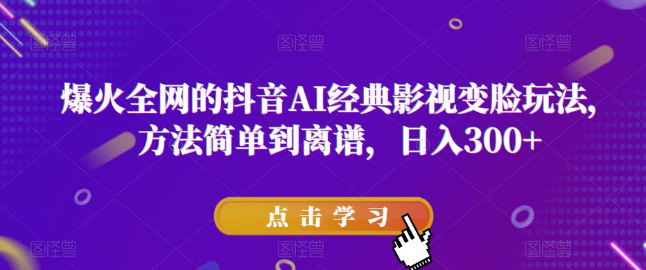 爆火全网的抖音AI经典影视变脸玩法，方法简单到离谱，日入300+【揭秘】-赛德副业库