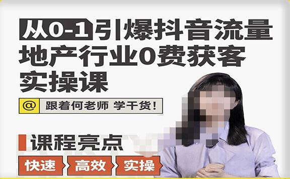 从0-1引爆抖音流量地产行业0费获客实操课，跟着地产人何老师，快速高效实操学干货-赛德副业库