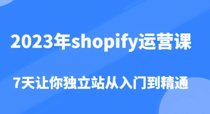 2023年shopify运营课，7天让你独立站从入门到精通（价值1980元）-赛德副业库