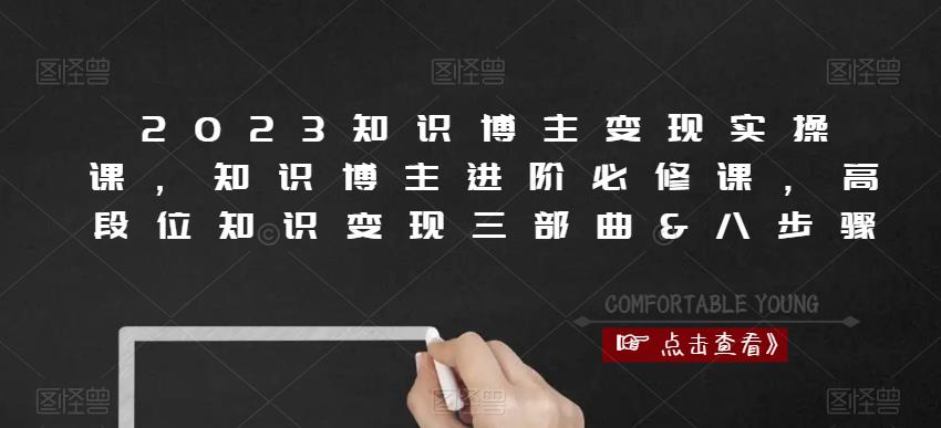 2023知识博主变现实操课，知识博主进阶必修课，高段位知识变现三部曲&八步骤-赛德副业库