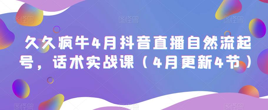 久久疯牛4月抖音直播纯自然流起号，话术实战课（4月更新4节）-赛德副业库