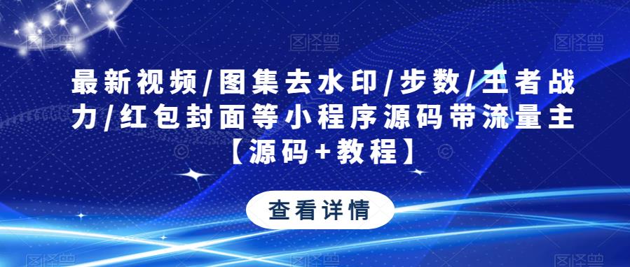 最新视频/图集去水印/步数/王者战力/红包封面等小程序源码带流量主【源码+教程】-赛德副业库