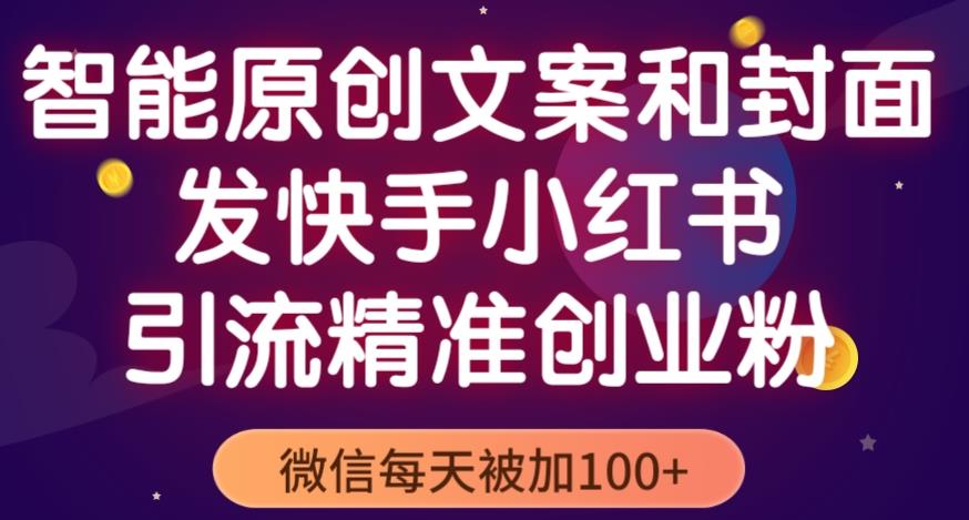 智能原创封面和创业文案，快手小红书引流精准创业粉，微信每天被加100+（揭秘）-赛德副业库