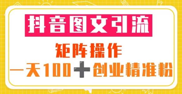 抖音图文引流矩阵操作一天100+创业精准粉（5节视频课+素材模板）-赛德副业库