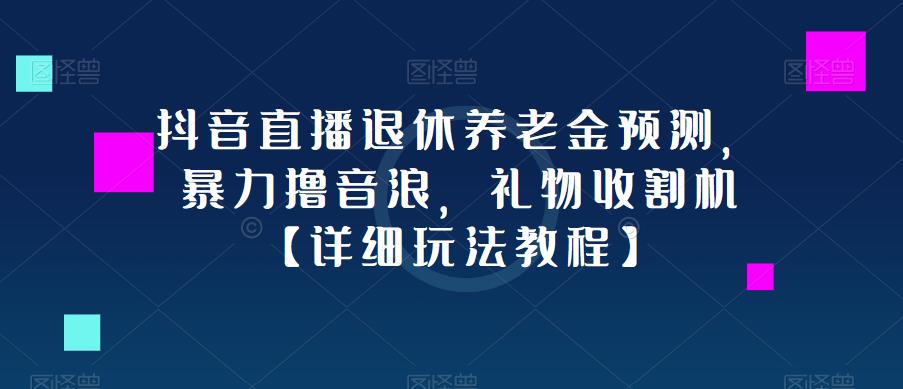 抖音直播退休养老金预测，暴力撸音浪，礼物收割机【详细玩法教程】-赛德副业库