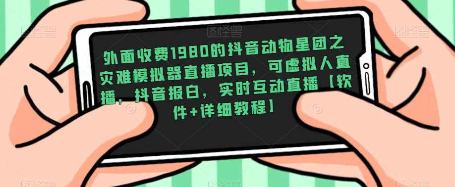 外面收费1980的抖音动物星团之灾难模拟器直播项目，可虚拟人直播，抖音报白，实时互动直播【软件+详细教程】-赛德副业库