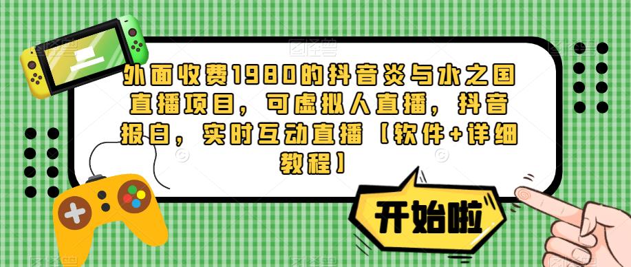 外面收费1980的抖音炎与水之国直播项目，可虚拟人直播，抖音报白，实时互动直播【软件+详细教程】-赛德副业库
