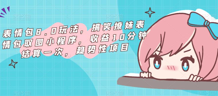 表情包8.0玩法，搞笑撩妹表情包取图小程序，收益10分钟结算一次，趋势性项目-赛德副业库