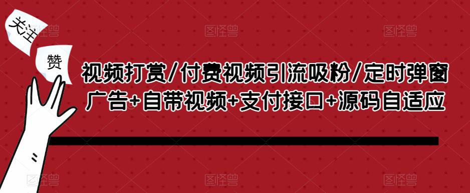 视频打赏/付费视频引流吸粉/定时弹窗广告+自带视频+支付接口+源码自适应-赛德副业库