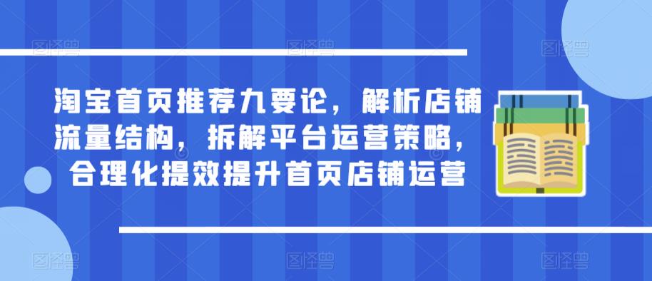 淘宝首页推荐九要论，解析店铺流量结构，拆解平台运营策略，合理化提效提升首页店铺运营-赛德副业库