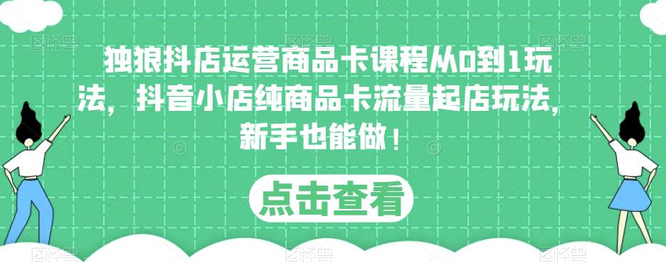 独狼抖店运营商品卡课程从0到1玩法，抖音小店纯商品卡流量起店玩法，新手也能做！-赛德副业库