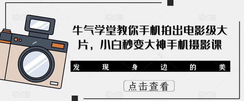 牛气学堂教你手机拍出电影级大片，小白秒变大神手机摄影课-赛德副业库
