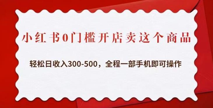 小红书0门槛开店卖这个商品，轻松日收入300-500，全程一部手机即可操作-赛德副业库