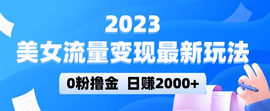 2023美女流量变现最新玩法，0粉撸金，日赚2000+，实测日引流300+-赛德副业库