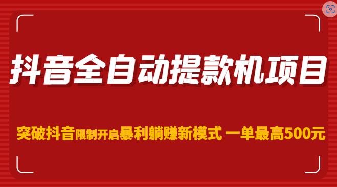 抖音全自动提款机项目,突破抖音限制开启暴利躺赚新模式一单最高500元-赛德副业库